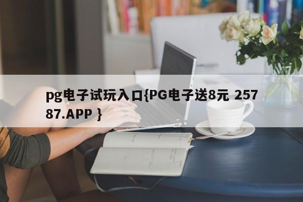 pg电子试玩入口{PG电子送8元 25787.APP }