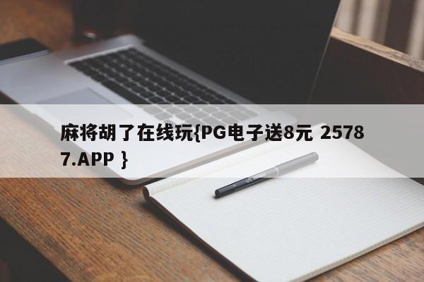 麻将胡了在线玩{PG电子送8元 25787.APP }