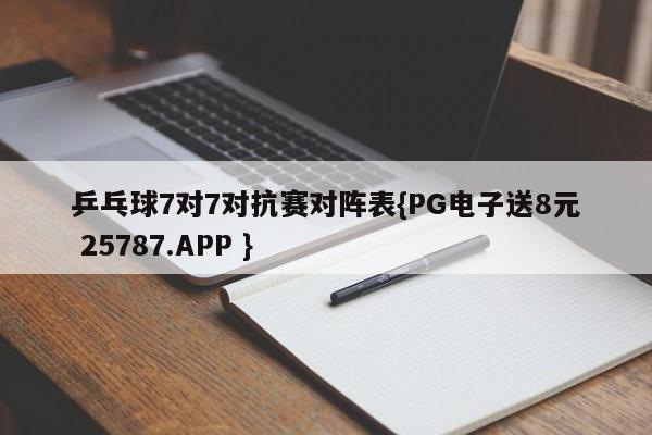 乒乓球7对7对抗赛对阵表{PG电子送8元 25787.APP }