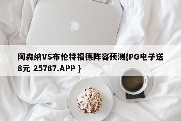 阿森纳VS布伦特福德阵容预测{PG电子送8元 25787.APP }