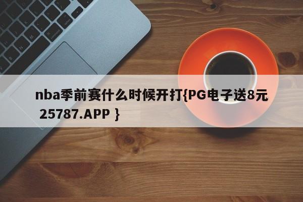 nba季前赛什么时候开打{PG电子送8元 25787.APP }