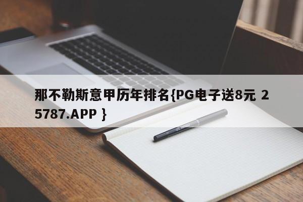 那不勒斯意甲历年排名{PG电子送8元 25787.APP }