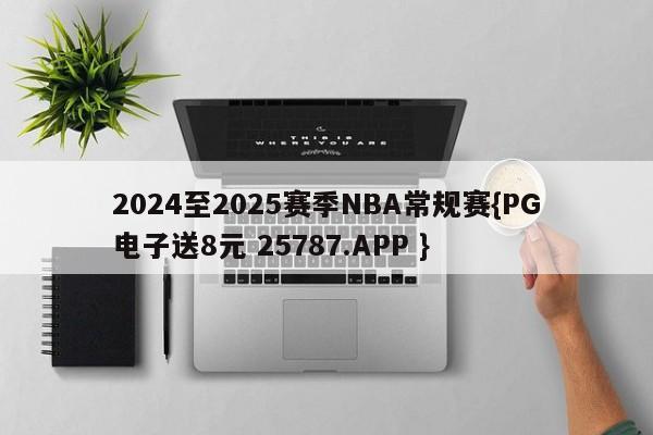 2024至2025赛季NBA常规赛{PG电子送8元 25787.APP }