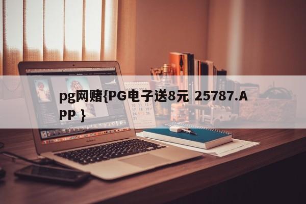 pg网赌{PG电子送8元 25787.APP }