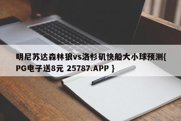 明尼苏达森林狼vs洛杉矶快船大小球预测{PG电子送8元 25787.APP }