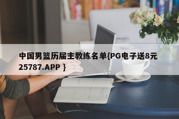 中国男篮历届主教练名单{PG电子送8元 25787.APP }