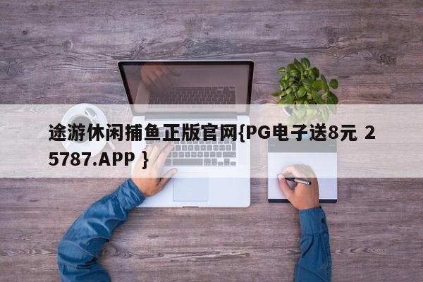 途游休闲捕鱼正版官网{PG电子送8元 25787.APP }