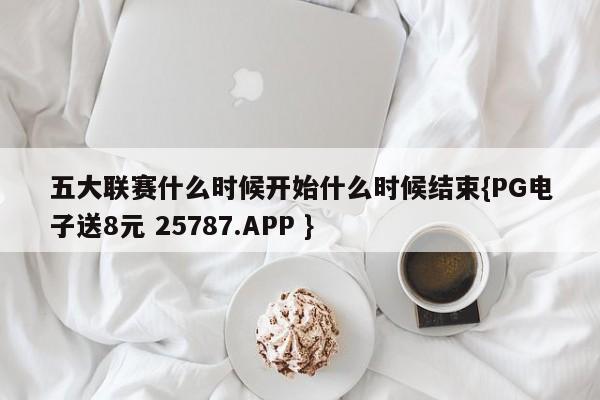 五大联赛什么时候开始什么时候结束{PG电子送8元 25787.APP }