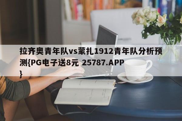 拉齐奥青年队vs蒙扎1912青年队分析预测{PG电子送8元 25787.APP }