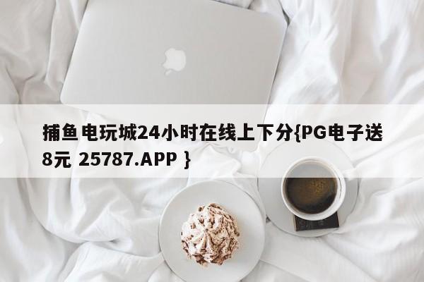 捕鱼电玩城24小时在线上下分{PG电子送8元 25787.APP }