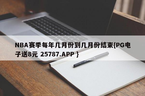 NBA赛季每年几月份到几月份结束{PG电子送8元 25787.APP }