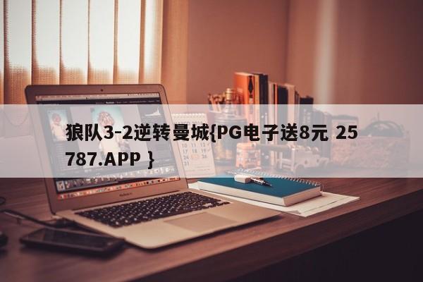 狼队3-2逆转曼城{PG电子送8元 25787.APP }