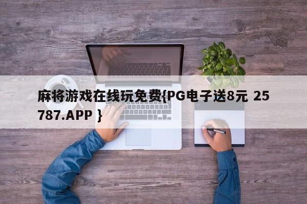 麻将游戏在线玩免费{PG电子送8元 25787.APP }