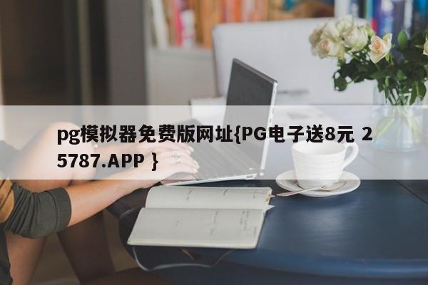 pg模拟器免费版网址{PG电子送8元 25787.APP }