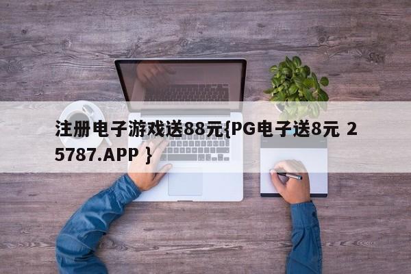 注册电子游戏送88元{PG电子送8元 25787.APP }