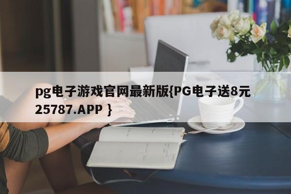 pg电子游戏官网最新版{PG电子送8元 25787.APP }