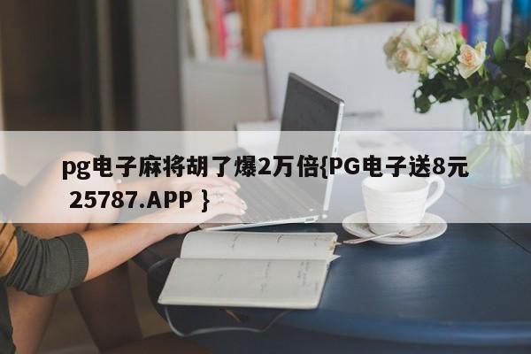 pg电子麻将胡了爆2万倍{PG电子送8元 25787.APP }