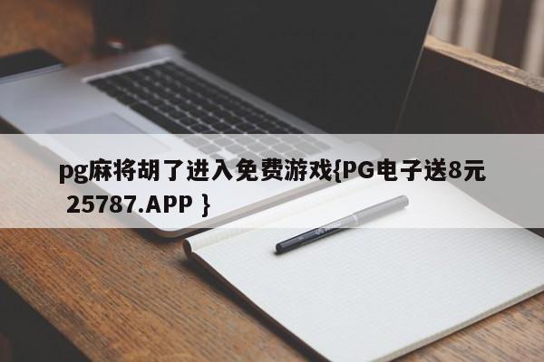 pg麻将胡了进入免费游戏{PG电子送8元 25787.APP }