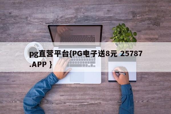 pg直营平台{PG电子送8元 25787.APP }