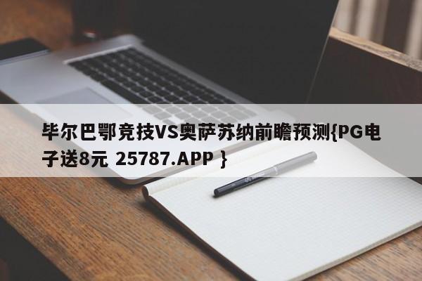 毕尔巴鄂竞技VS奥萨苏纳前瞻预测{PG电子送8元 25787.APP }