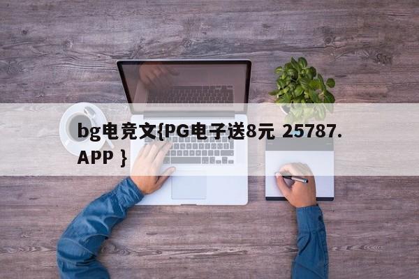 bg电竞文{PG电子送8元 25787.APP }