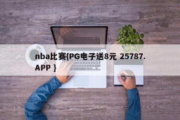 nba比赛{PG电子送8元 25787.APP }