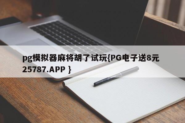 pg模拟器麻将胡了试玩{PG电子送8元 25787.APP }