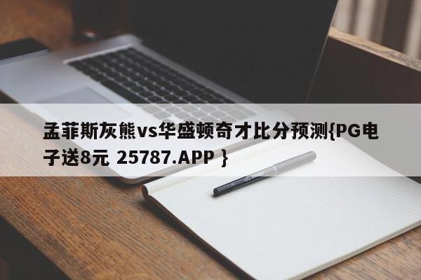 孟菲斯灰熊vs华盛顿奇才比分预测{PG电子送8元 25787.APP }