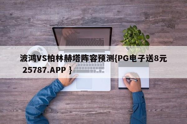 波鸿VS柏林赫塔阵容预测{PG电子送8元 25787.APP }