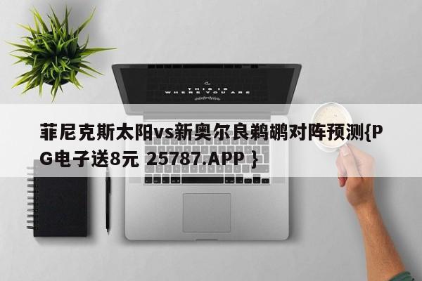 菲尼克斯太阳vs新奥尔良鹈鹕对阵预测{PG电子送8元 25787.APP }