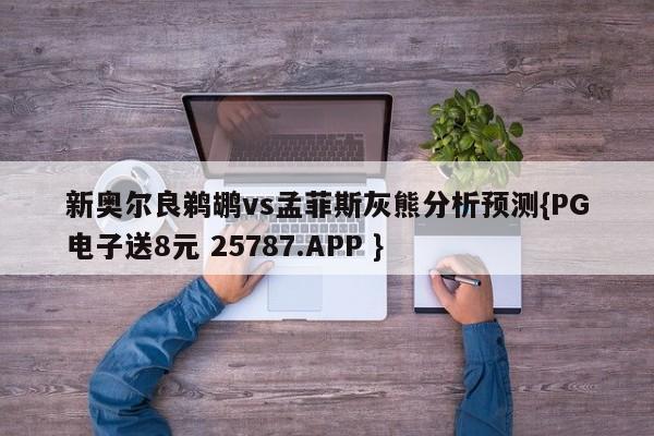 新奥尔良鹈鹕vs孟菲斯灰熊分析预测{PG电子送8元 25787.APP }