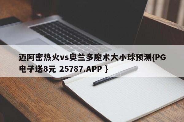 迈阿密热火vs奥兰多魔术大小球预测{PG电子送8元 25787.APP }