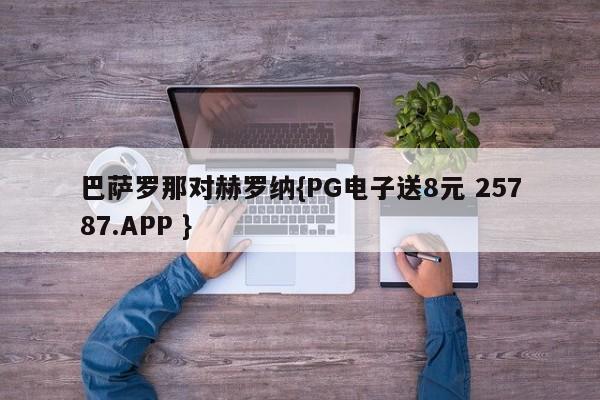 巴萨罗那对赫罗纳{PG电子送8元 25787.APP }