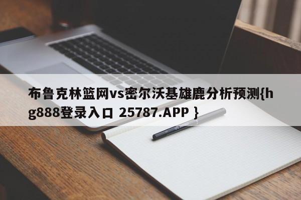 布鲁克林篮网vs密尔沃基雄鹿分析预测{hg888登录入口 25787.APP }