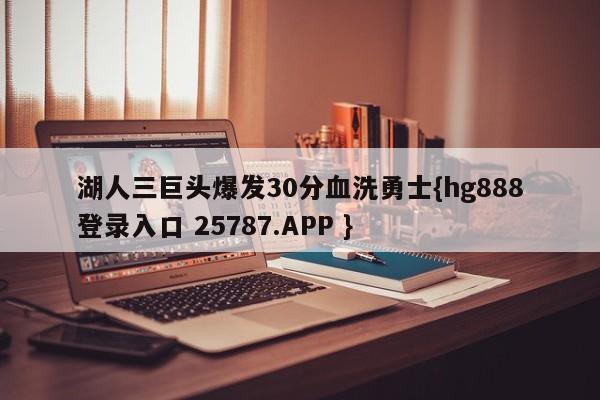 湖人三巨头爆发30分血洗勇士{hg888登录入口 25787.APP }