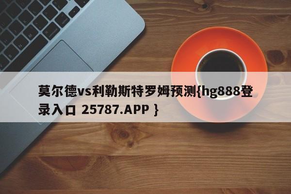 莫尔德vs利勒斯特罗姆预测{hg888登录入口 25787.APP }