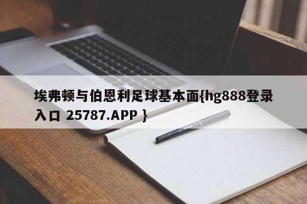 埃弗顿与伯恩利足球基本面{hg888登录入口 25787.APP }