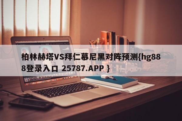 柏林赫塔VS拜仁慕尼黑对阵预测{hg888登录入口 25787.APP }