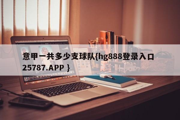 意甲一共多少支球队{hg888登录入口 25787.APP }