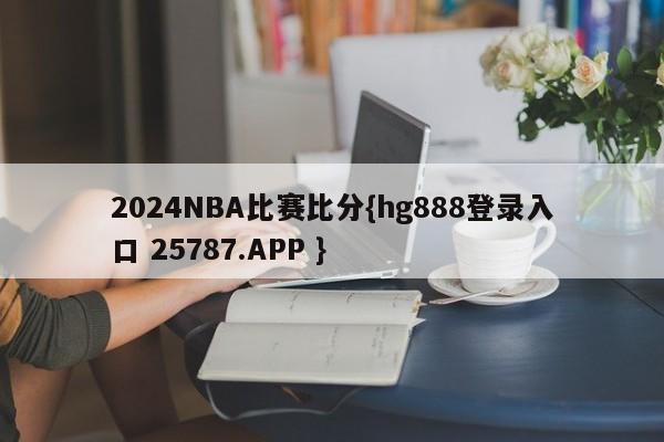 2024NBA比赛比分{hg888登录入口 25787.APP }