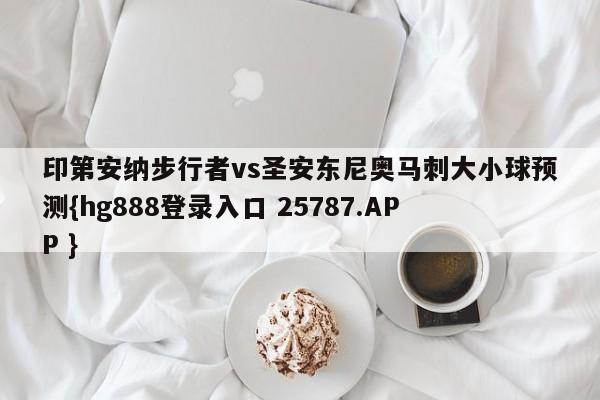 印第安纳步行者vs圣安东尼奥马刺大小球预测{hg888登录入口 25787.APP }