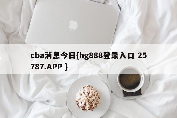 cba消息今日{hg888登录入口 25787.APP }