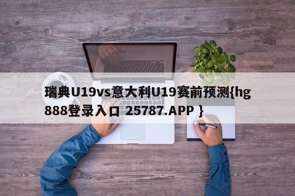 瑞典U19vs意大利U19赛前预测{hg888登录入口 25787.APP }