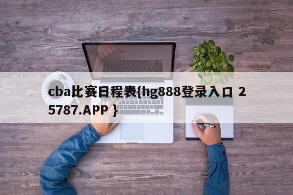 cba比赛日程表{hg888登录入口 25787.APP }