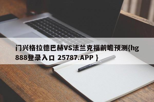 门兴格拉德巴赫VS法兰克福前瞻预测{hg888登录入口 25787.APP }