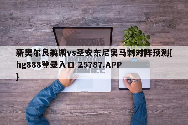 新奥尔良鹈鹕vs圣安东尼奥马刺对阵预测{hg888登录入口 25787.APP }