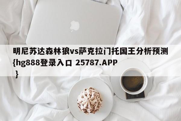 明尼苏达森林狼vs萨克拉门托国王分析预测{hg888登录入口 25787.APP }