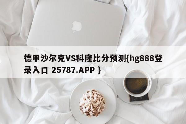 德甲沙尔克VS科隆比分预测{hg888登录入口 25787.APP }