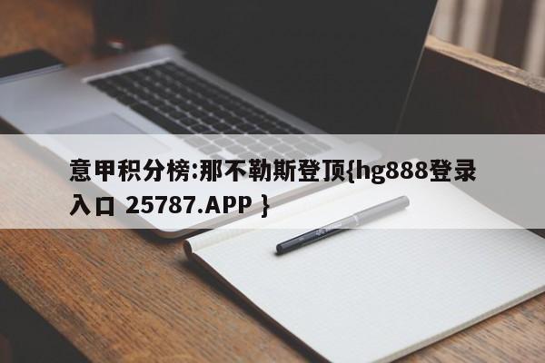 意甲积分榜:那不勒斯登顶{hg888登录入口 25787.APP }