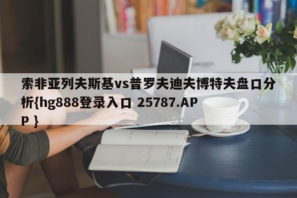 索非亚列夫斯基vs普罗夫迪夫博特夫盘口分析{hg888登录入口 25787.APP }